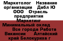 Маркетолог › Название организации ­ Дабл Ю, ООО › Отрасль предприятия ­ Маркетинг › Минимальный оклад ­ 30 000 - Все города Работа » Вакансии   . Алтайский край,Белокуриха г.